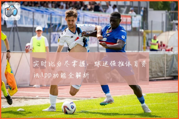 实时比分尽掌握，球迷强推体育资讯App功能全解析