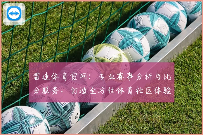 雷速体育官网：专业赛事分析与比分服务，打造全方位体育社区体验