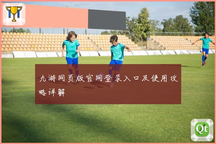 九游网页版官网登录入口及使用攻略详解