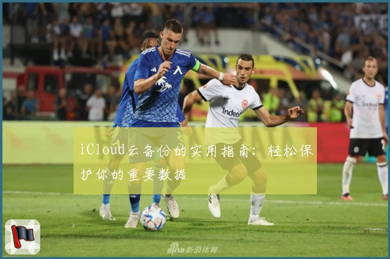 iCloud云备份的实用指南：轻松保护你的重要数据