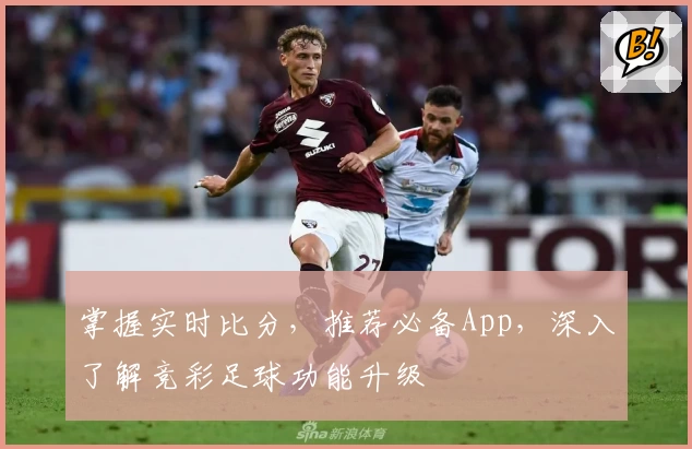 掌握实时比分，推荐必备App，深入了解竞彩足球功能升级
