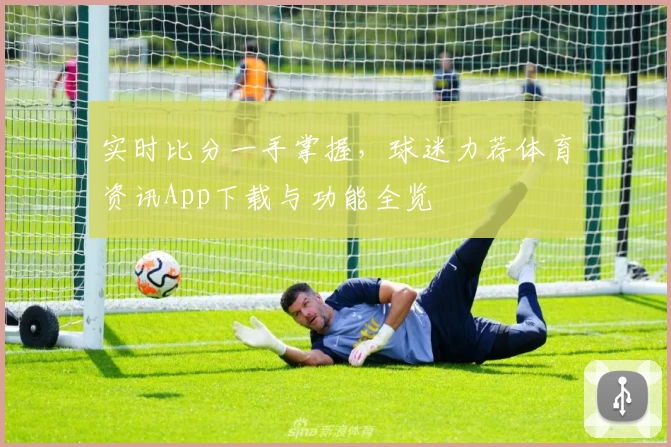 实时比分一手掌握，球迷力荐体育资讯App下载与功能全览