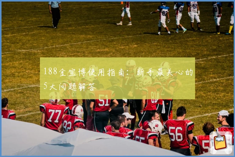 188金宝博使用指南：新手最关心的5大问题解答