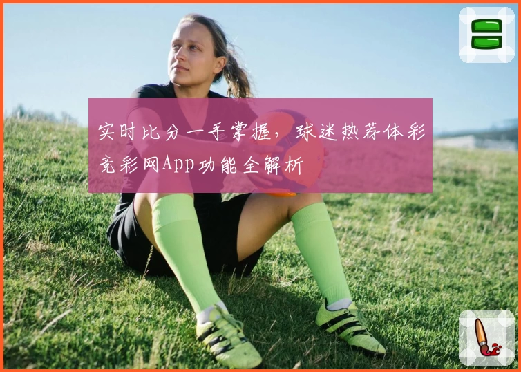 实时比分一手掌握，球迷热荐体彩竞彩网App功能全解析