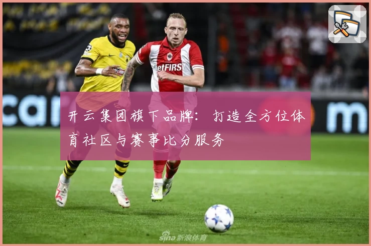 开云集团旗下品牌：打造全方位体育社区与赛事比分服务