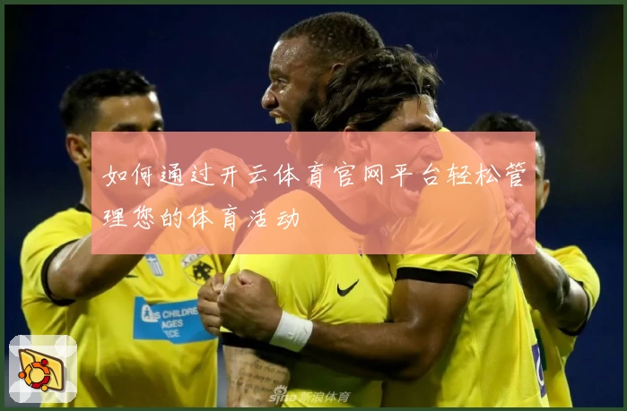 如何通过开云体育官网平台轻松管理您的体育活动