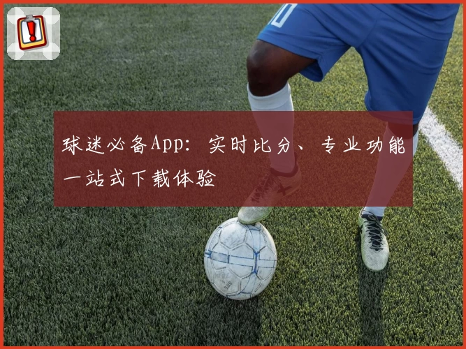 球迷必备App：实时比分、专业功能一站式下载体验