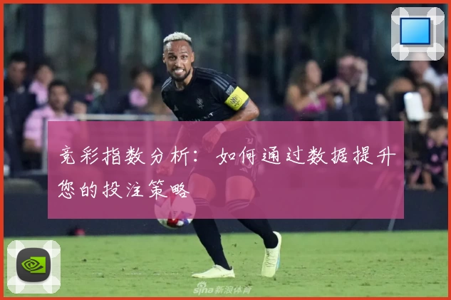 竞彩指数分析：如何通过数据提升您的投注策略