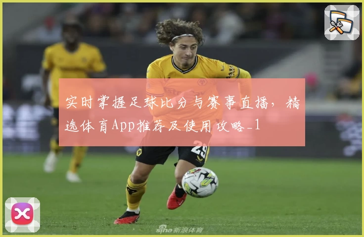 实时掌握足球比分与赛事直播，精选体育App推荐及使用攻略_1