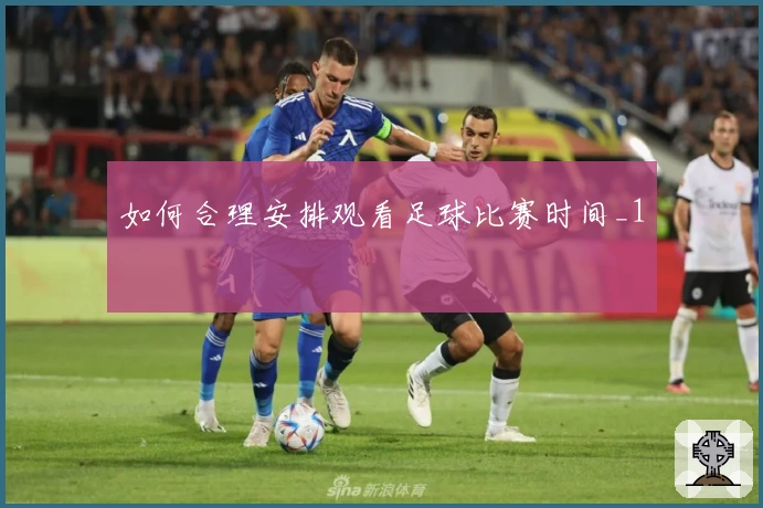 如何合理安排观看足球比赛时间_1