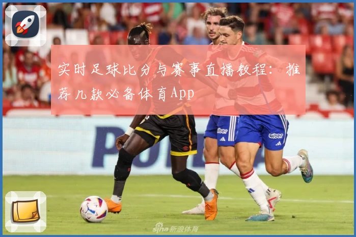 实时足球比分与赛事直播教程：推荐几款必备体育App