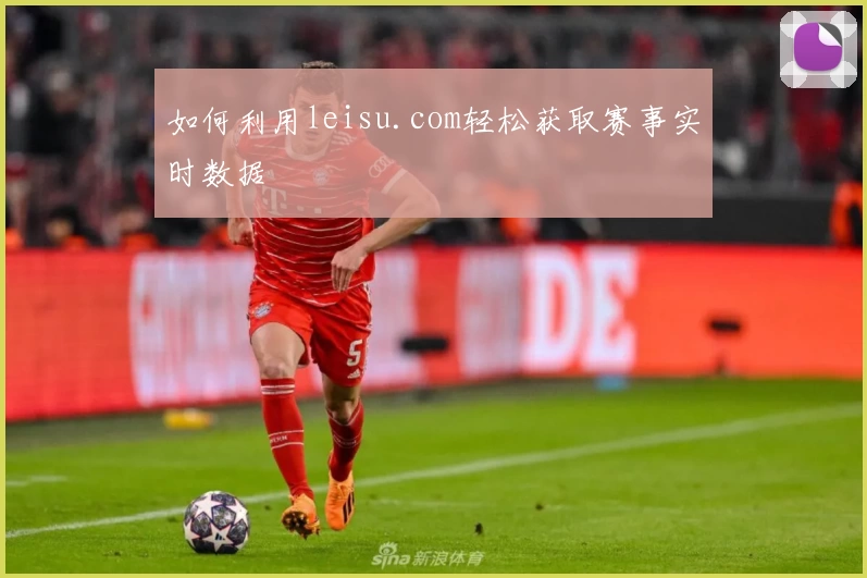 如何利用leisu.com轻松获取赛事实时数据
