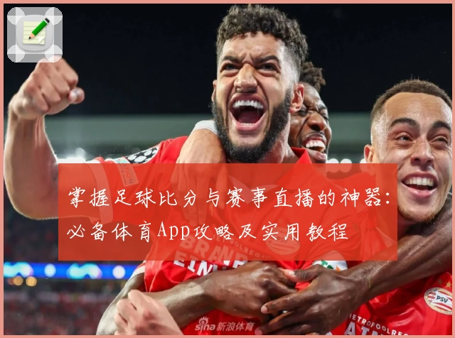 掌握足球比分与赛事直播的神器：必备体育App攻略及实用教程