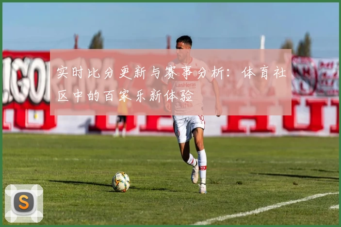 实时比分更新与赛事分析：体育社区中的百家乐新体验