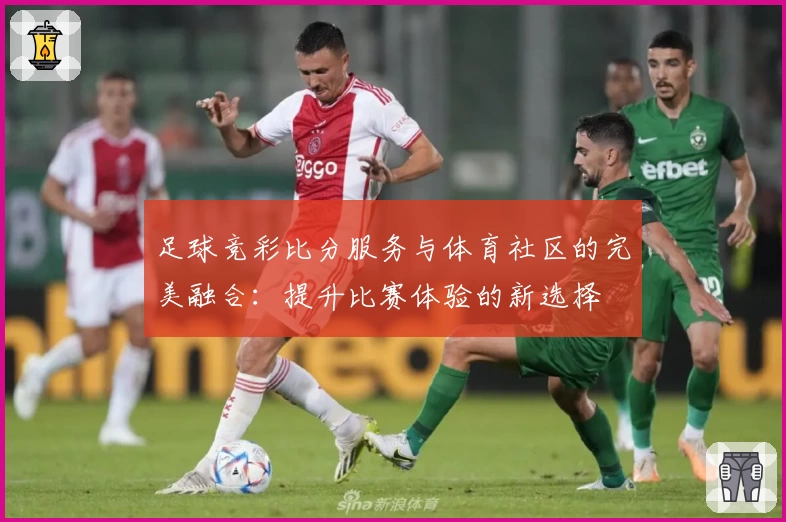 足球竞彩比分服务与体育社区的完美融合：提升比赛体验的新选择