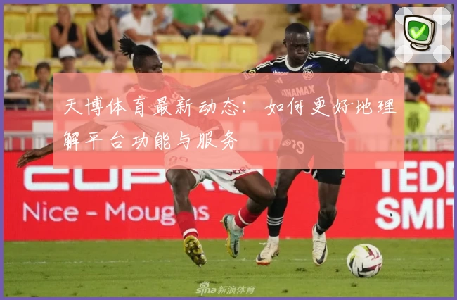 天博体育最新动态：如何更好地理解平台功能与服务
