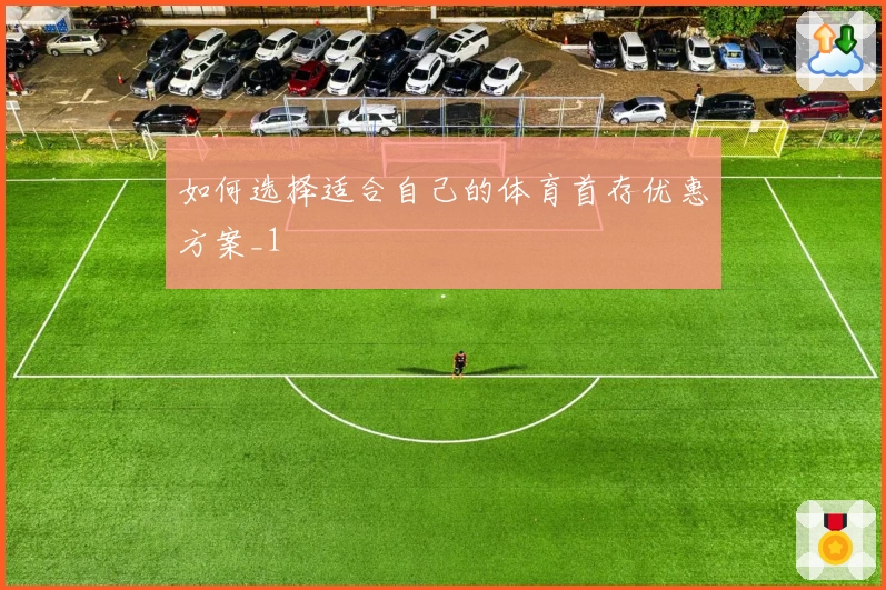 如何选择适合自己的体育首存优惠方案_1
