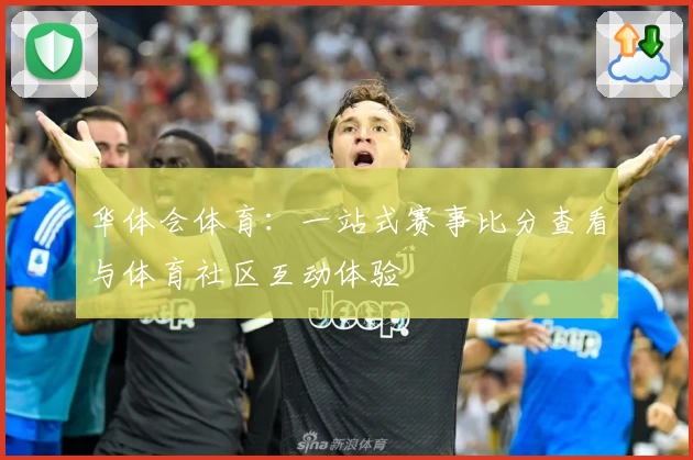 华体会体育：一站式赛事比分查看与体育社区互动体验