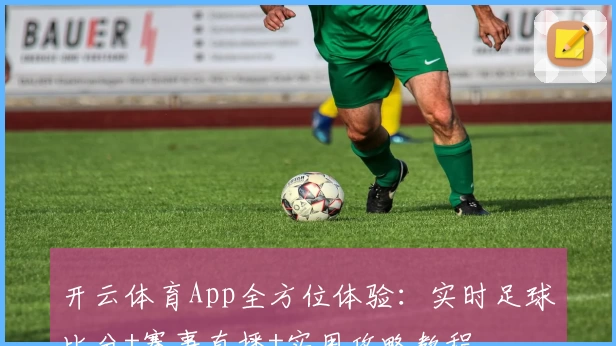 开云体育App全方位体验：实时足球比分+赛事直播+实用攻略教程