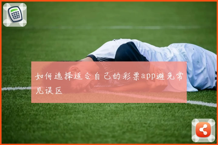 如何选择适合自己的彩票app避免常见误区