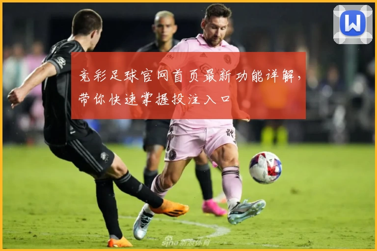 竞彩足球官网首页最新功能详解，带你快速掌握投注入口