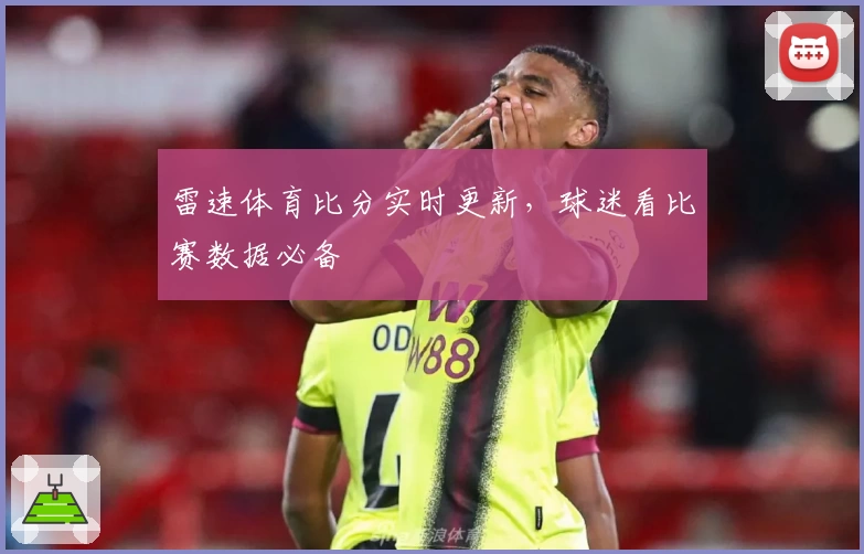 雷速体育比分实时更新，球迷看比赛数据必备