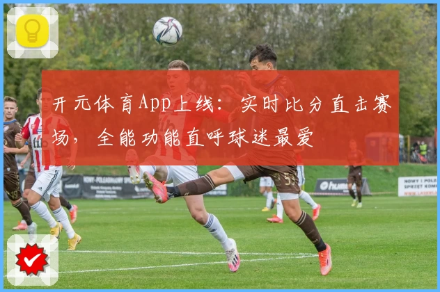 开元体育App上线：实时比分直击赛场，全能功能直呼球迷最爱