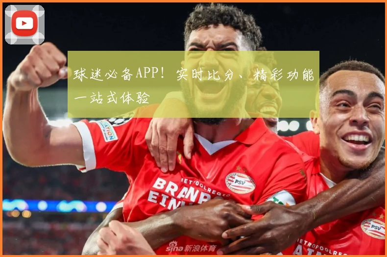 球迷必备APP！实时比分、精彩功能一站式体验