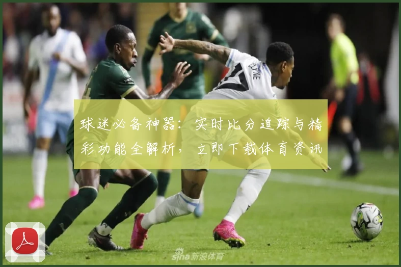 球迷必备神器：实时比分追踪与精彩功能全解析，立即下载体育资讯App