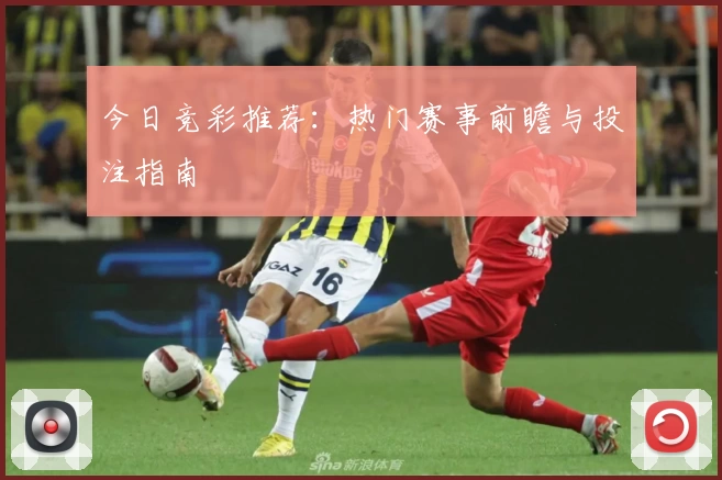 今日竞彩推荐：热门赛事前瞻与投注指南