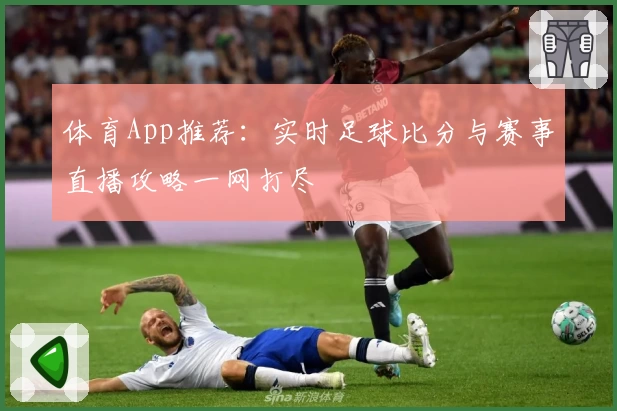 体育App推荐：实时足球比分与赛事直播攻略一网打尽