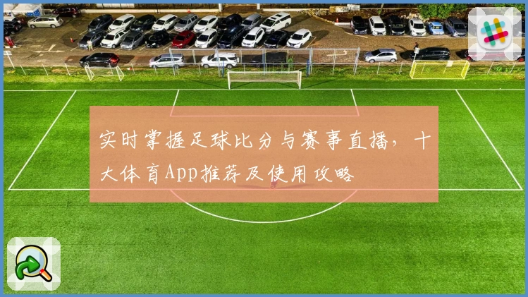 实时掌握足球比分与赛事直播，十大体育App推荐及使用攻略