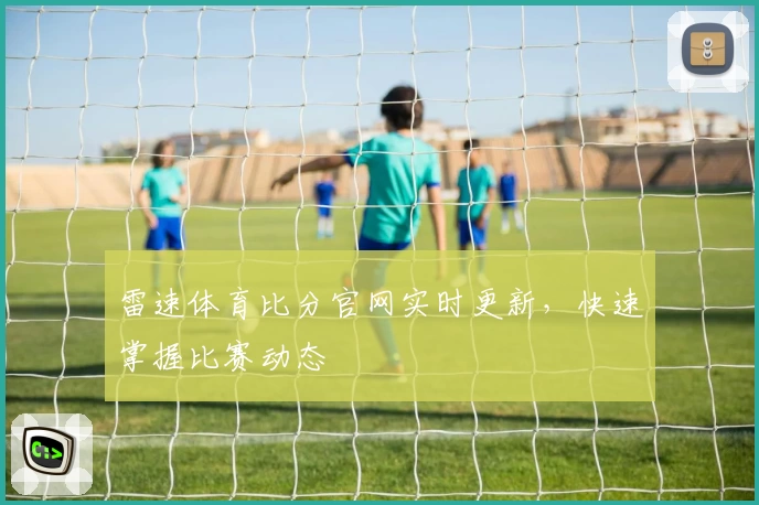 雷速体育比分官网实时更新，快速掌握比赛动态