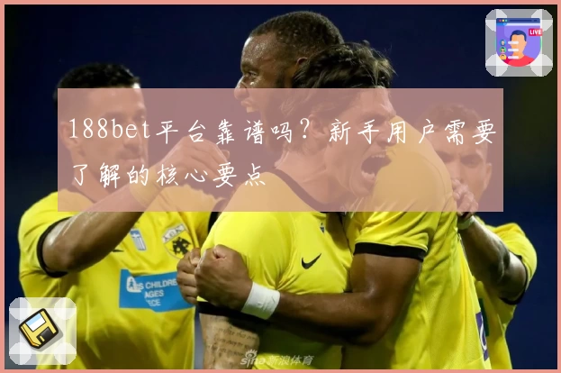 188bet平台靠谱吗？新手用户需要了解的核心要点