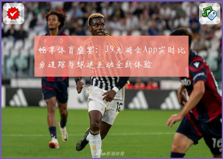 畅享体育盛宴：J9九游会App实时比分追踪与球迷互动全新体验