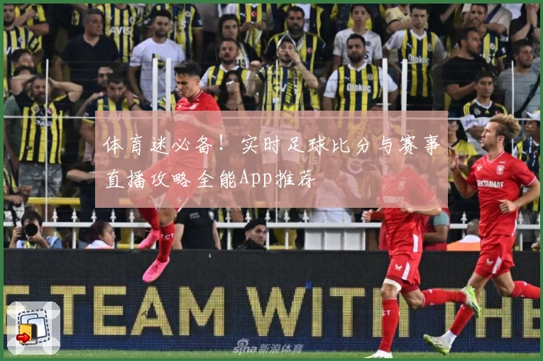 体育迷必备！实时足球比分与赛事直播攻略全能App推荐