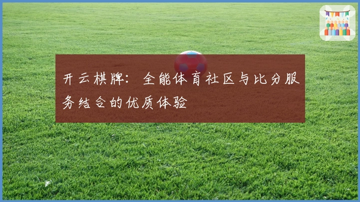 开云棋牌：全能体育社区与比分服务结合的优质体验