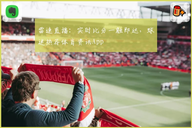 雷速直播：实时比分一触即达，球迷热荐体育资讯App