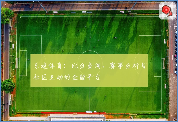 乐速体育：比分查询、赛事分析与社区互动的全能平台