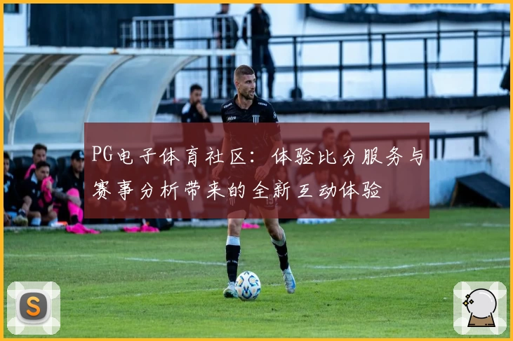 PG电子体育社区：体验比分服务与赛事分析带来的全新互动体验