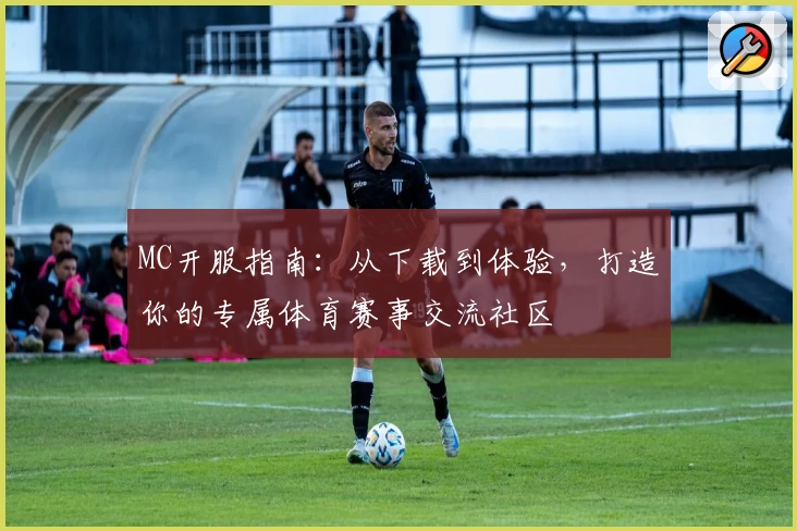 MC开服指南：从下载到体验，打造你的专属体育赛事交流社区