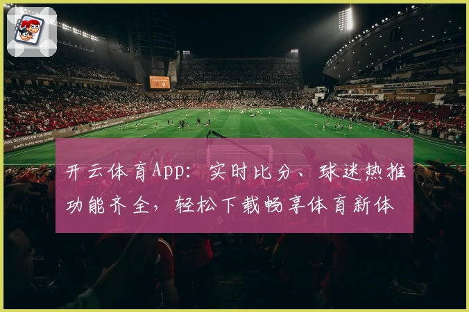 开云体育App：实时比分、球迷热推功能齐全，轻松下载畅享体育新体验