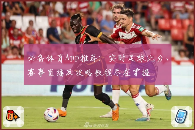 必备体育App推荐：实时足球比分、赛事直播及攻略教程尽在掌握
