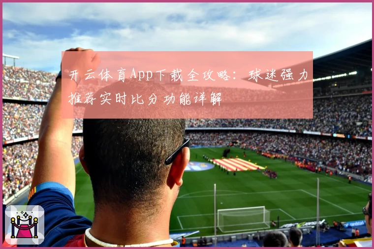 开云体育App下载全攻略：球迷强力推荐实时比分功能详解
