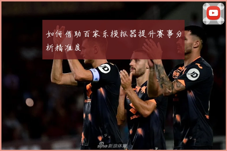 如何借助百家乐模拟器提升赛事分析精准度
