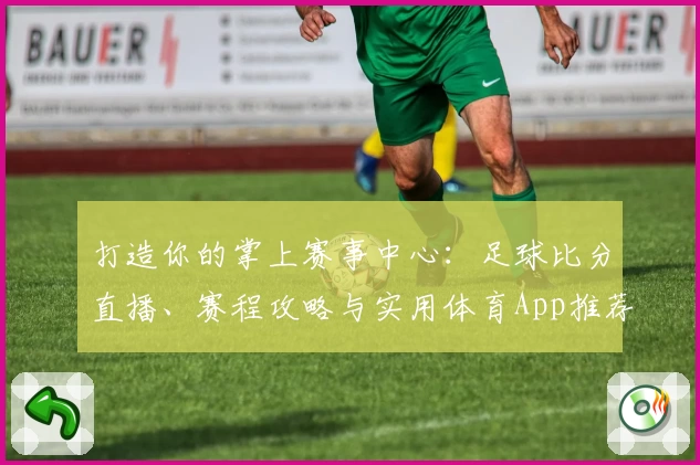 打造你的掌上赛事中心：足球比分直播、赛程攻略与实用体育App推荐