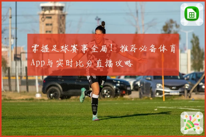 掌握足球赛事全局！推荐必备体育App与实时比分直播攻略