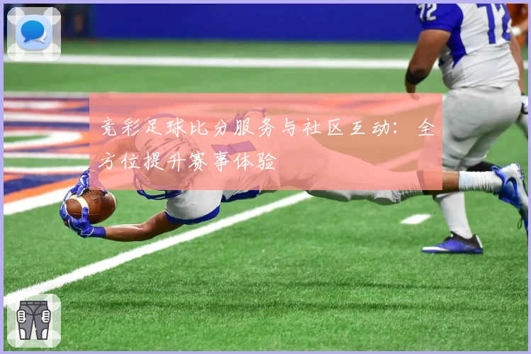 竞彩足球比分服务与社区互动：全方位提升赛事体验