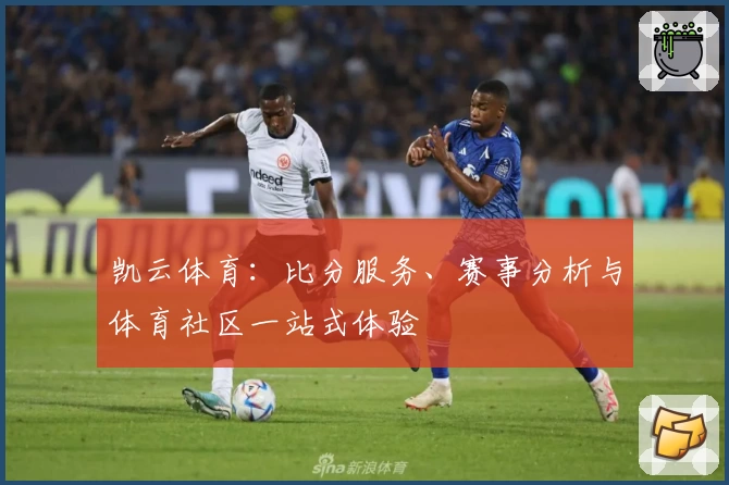 凯云体育：比分服务、赛事分析与体育社区一站式体验