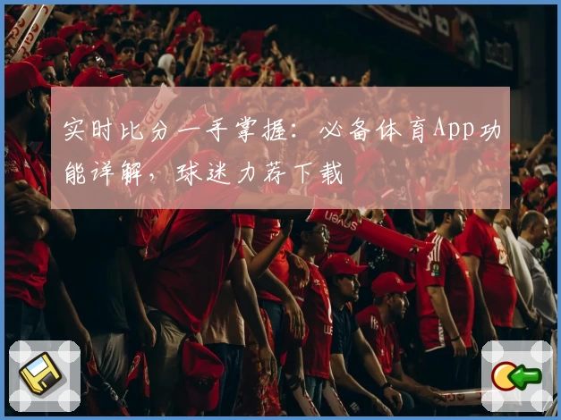 实时比分一手掌握：必备体育App功能详解，球迷力荐下载